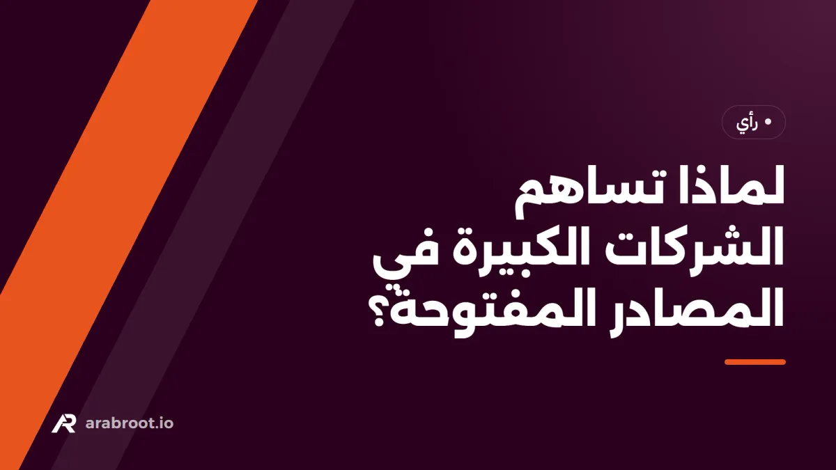 لماذا تساهم الشركات الكبيرة في المصادر المفتوحة، ولماذا نغيب نحن عنها؟