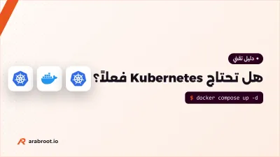 هل تحتاج Kubernetes فعلاً؟ متى يكفي Docker Compose